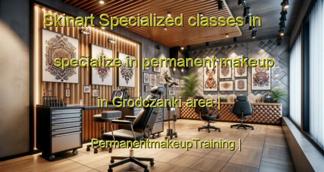 Skinart Specialized classes in specialize in permanent makeup in Grodczanki area | PermanentmakeupTraining | PermanentmakeupClasses | SkinartTraining-Poland